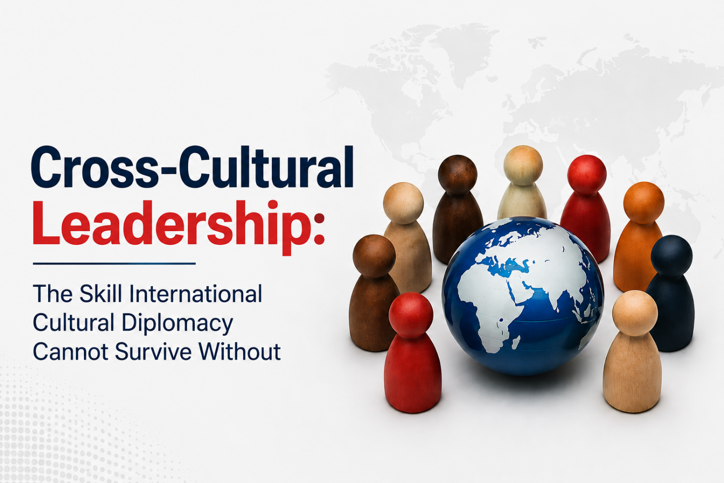 Cross-Cultural Leadership: The Skill International Cultural Diplomacy Cannot Survive Without